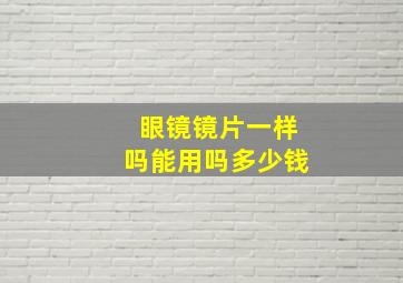 眼镜镜片一样吗能用吗多少钱