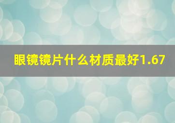 眼镜镜片什么材质最好1.67