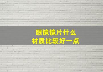 眼镜镜片什么材质比较好一点