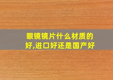 眼镜镜片什么材质的好,进口好还是国产好