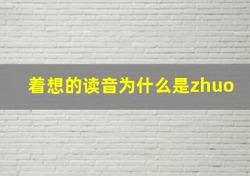 着想的读音为什么是zhuo