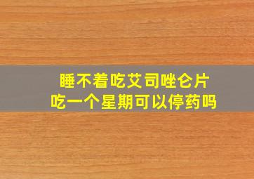 睡不着吃艾司唑仑片吃一个星期可以停药吗