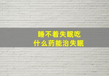 睡不着失眠吃什么药能治失眠