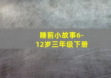 睡前小故事6-12岁三年级下册