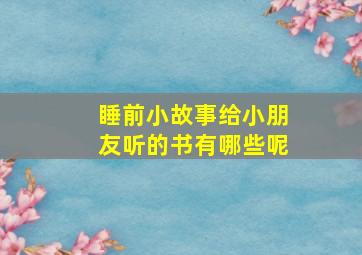 睡前小故事给小朋友听的书有哪些呢