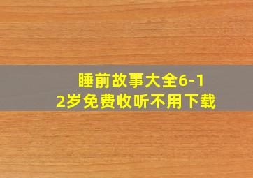 睡前故事大全6-12岁免费收听不用下载