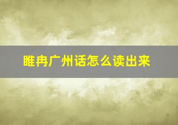 睢冉广州话怎么读出来