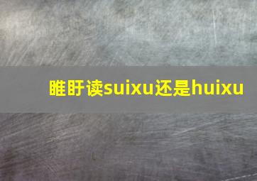 睢盱读suixu还是huixu