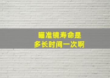 瞄准镜寿命是多长时间一次啊