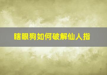 瞎眼狗如何破解仙人指