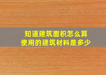 知道建筑面积怎么算使用的建筑材料是多少