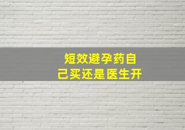 短效避孕药自己买还是医生开