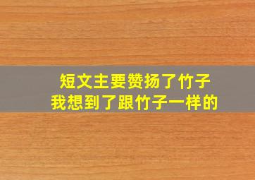 短文主要赞扬了竹子我想到了跟竹子一样的