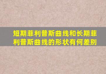 短期菲利普斯曲线和长期菲利普斯曲线的形状有何差别