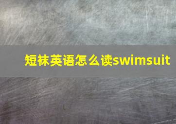 短袜英语怎么读swimsuit