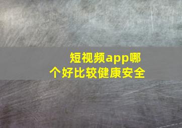 短视频app哪个好比较健康安全