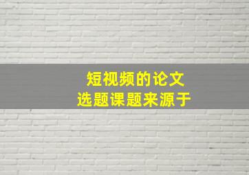 短视频的论文选题课题来源于