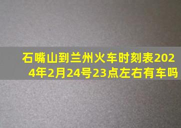 石嘴山到兰州火车时刻表2024年2月24号23点左右有车吗