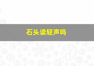 石头读轻声吗