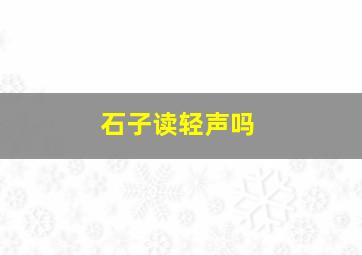 石子读轻声吗