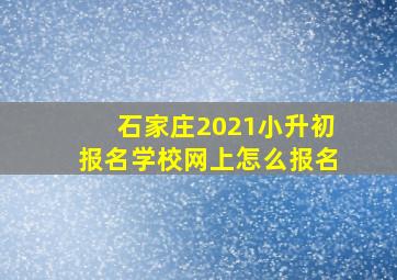 石家庄2021小升初报名学校网上怎么报名