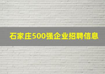 石家庄500强企业招聘信息