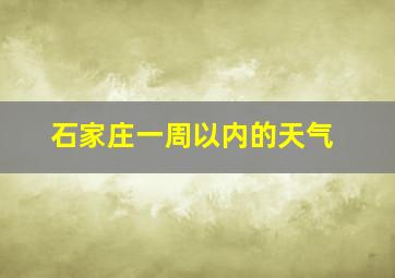 石家庄一周以内的天气