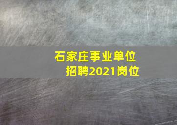 石家庄事业单位招聘2021岗位