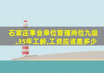 石家庄事业单位管理岗位九级,35年工龄,工资应该是多少