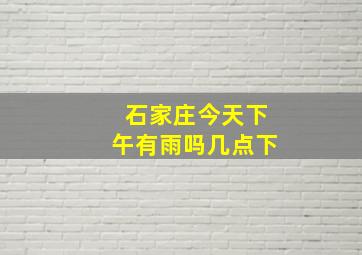 石家庄今天下午有雨吗几点下