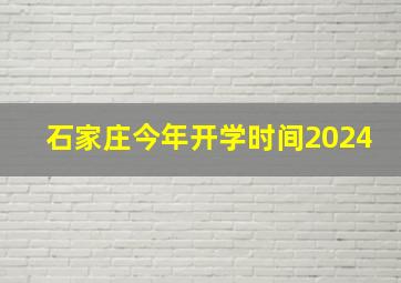 石家庄今年开学时间2024