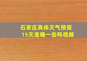 石家庄具体天气预报15天准确一些吗视频