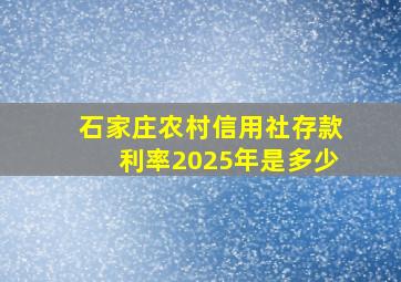 石家庄农村信用社存款利率2025年是多少