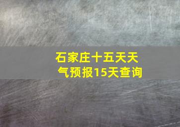 石家庄十五天天气预报15天查询