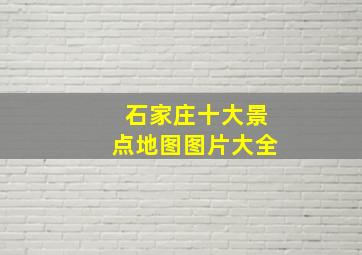 石家庄十大景点地图图片大全