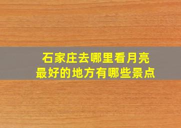 石家庄去哪里看月亮最好的地方有哪些景点