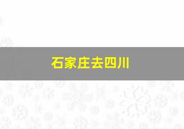 石家庄去四川