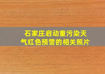 石家庄启动重污染天气红色预警的相关照片