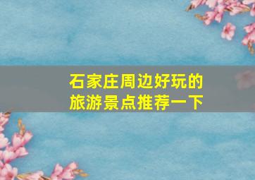 石家庄周边好玩的旅游景点推荐一下