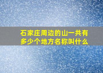 石家庄周边的山一共有多少个地方名称叫什么