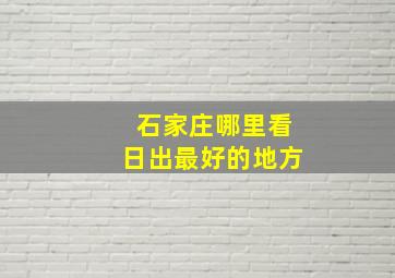 石家庄哪里看日出最好的地方