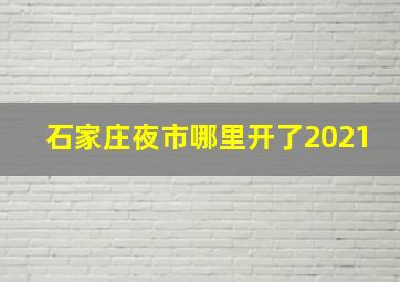 石家庄夜市哪里开了2021