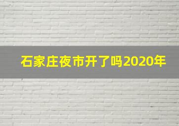 石家庄夜市开了吗2020年