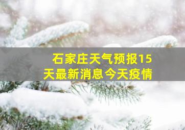 石家庄天气预报15天最新消息今天疫情