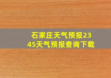 石家庄天气预报2345天气预报查询下载