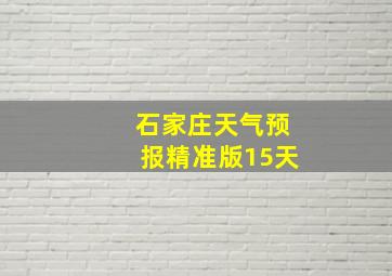 石家庄天气预报精准版15天