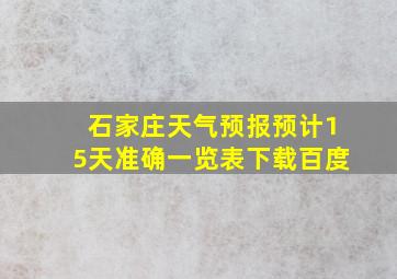 石家庄天气预报预计15天准确一览表下载百度