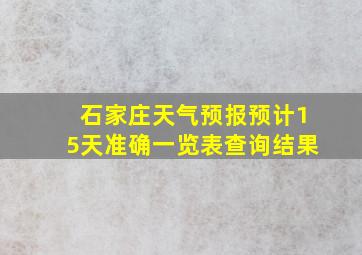 石家庄天气预报预计15天准确一览表查询结果