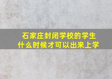 石家庄封闭学校的学生什么时候才可以出来上学