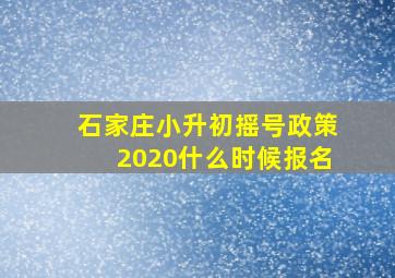 石家庄小升初摇号政策2020什么时候报名